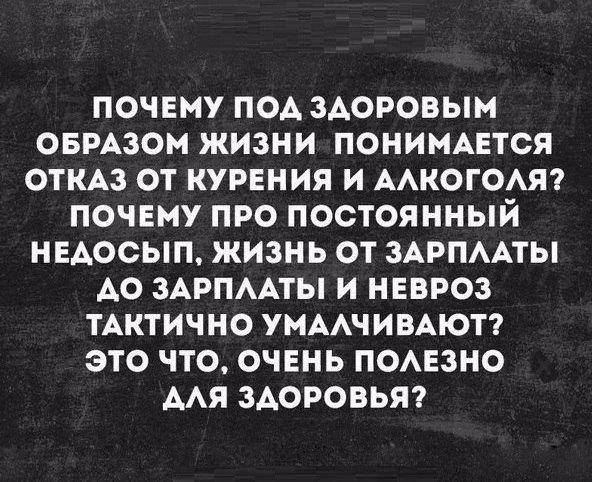 ПОЧЕМУ ПОА ЗАОРОВЫМ ОБРАЗОМ ЖИЗНИ ПОНИМАЕТСЯ ОТКАЗ ОТ КУРЕНИЯ И ААКОГОАЯ ПОЧЕМУ ПРО ПОСТОЯННЫЙ НЕАОСЫП ЖИЗНЬ ОТ ЗАРПААТЫ АО ЗАРПААТЫ И НЕВРОЗ ТАКТИЧНО УМААЧИВАЮТ это ЧТО ОЧЕНЬ ПОАЕЗНО ААЯ ЗАОРОВЬЯ