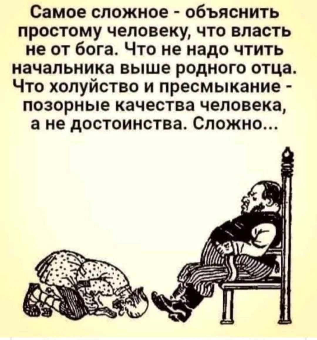 Самое сложное объяснить простому человеку что власть не от бога Что не надо чтить начальника выше родного отца Что хопуйство и пресмыкание позорные качества человека а не достоинства Сложно