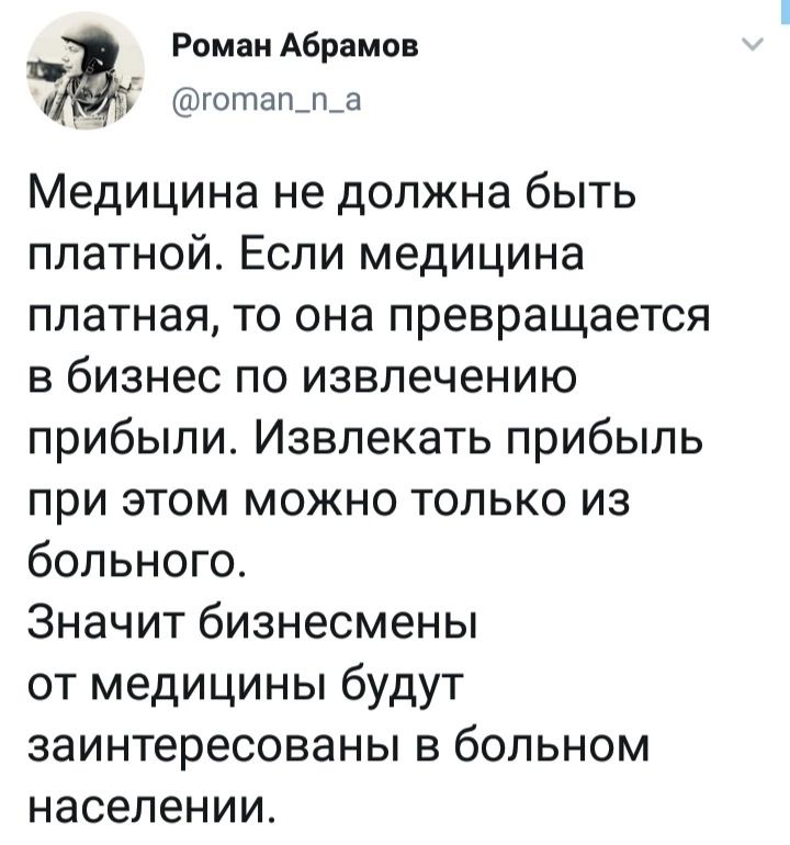 Роман Абрамав готап_п_а Медицина не должна быть платной Если медицина платная то она превращается в бизнес по извлечению прибыли Извлекать прибыль при этом можно только из больного Значит бизнесмены от медицины будут заинтересованы в больном населении