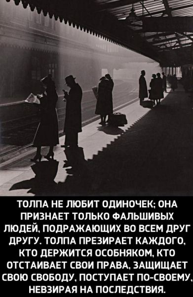 ТОЛПА НЕ ЛЮБИТ ОДИНОЧЕК ОНА ПРИЗНАЕТ ТОЛЬКО ФАЛЬШИВЫХ ЛЮДЕЙ ПОДРАЖАЮЩИХ ВО ВСЕМ дРУГ дРУГУ ТОЛПА ПРЕЗИРАЕТ КАЖДОГО КТО дЕРЖИТСЯ ОСОБНЯКОМ КТО ОТСТАИВАЕТ СВОИ ПРАВА ЗАЩИЩАЕТ СВОЮ СВОБОДУ ПОСТУПАЕТ ПО СВОЕМУ НЕВЗИРАЯ НА ПОСЛЕДСТВИЯ