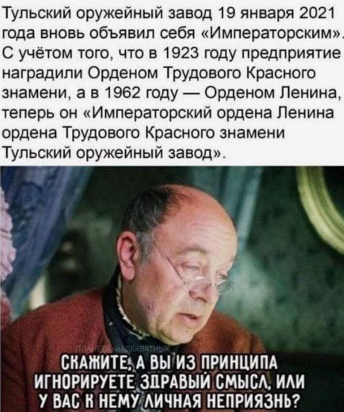 Тульский оружейный завод 19 января 2021 года вновь объявил себя Импераюрским С учетом того что в 1923 году предприятие наградили Орденом Трудового Красного знамени а в 1962 году Орденом Панина теперь он Императорский ордена Ленина ордена Трудового Красного знамени Тульский оружейный завод СКАЖИТЕ А ВЫ ИЗ ПРИНЦИПА ИГНПРИРУЕТЕАЗПРАВЫИ СМЫБА ИАИ У ВАС И НЕМУАИЧНАЯ НЕПРИЯЗНЬ