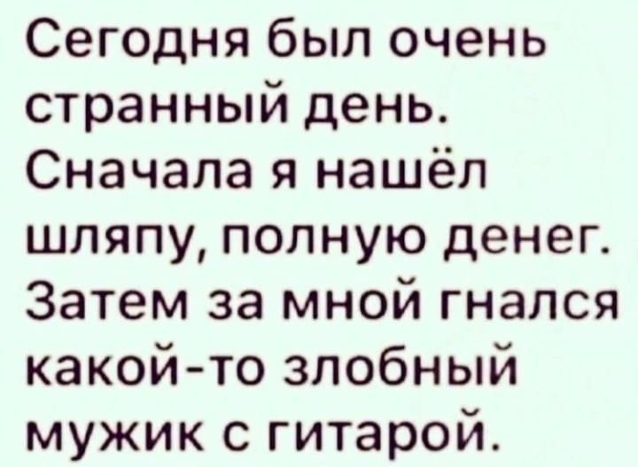 Сегодня был очень странный день Сначала я нашёл шляпу полную денег Затем за мной гнался какойто злобный мужик с гитарой