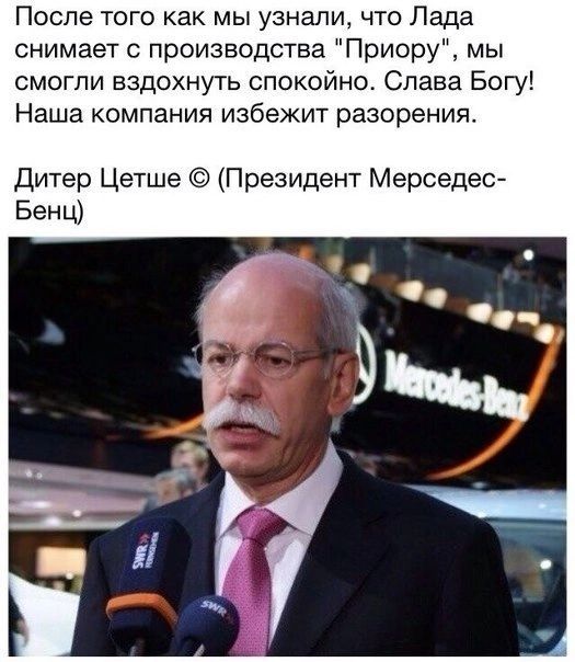 Поспе того как мы узнали что Лада снимает с производства Приору мы смогли вздохнуть спокойно Слава Богу Наша компания избежит разорения Дитер Цетше Президент Мерседес