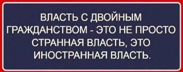 ВЛАСТЬ С ДВОЙНЫМ ГРАЖДАНСТВОМ ЭТО НЕ ПРОСТО СТРАННАЯ ВЛАСТЬ ЭТО ИНОСТРАННАЯ ВЛАСТЬ