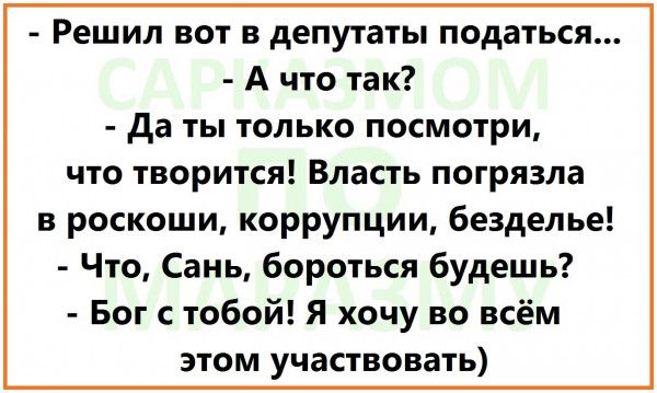 Решил вот в депутаты податься А что так да ты только посмотри что творится Власть погрязла в роскоши коррупции безделье Что Сань бороться будешь Бог с тобой Я хочу во всём этом участвовать