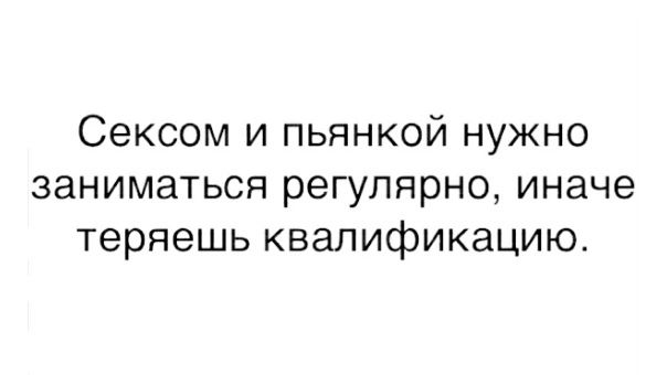 Сексом и пьянкой нужно заниматься регулярно иначе теряешь квалификацию