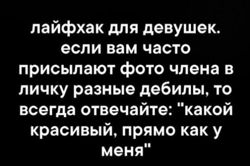 пайфхак для девушек если вам часто присылают фото члена в личку разные дебилы то всегда отвечайте какой красивый прямо как у меня