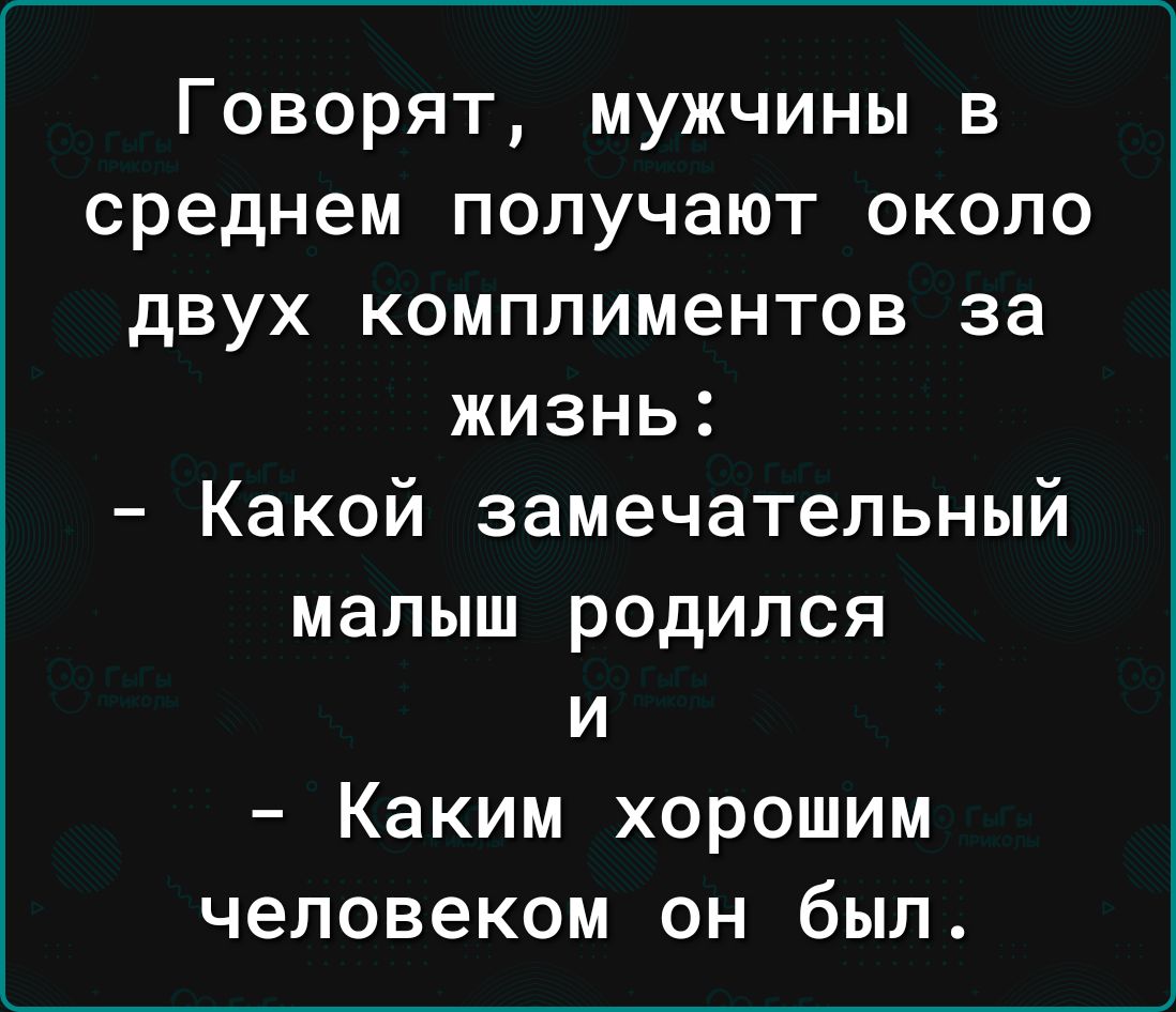 Говорят мужчины в среднем получают около двух комплиментов за жизнь Какой замечательный малыш родился и Каким хорошим человеком он был