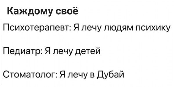 Каждому своё Психотерапевт Я лечу людям психику Педиатр Я лечу детей Стоматолог Я лечу в Дубай