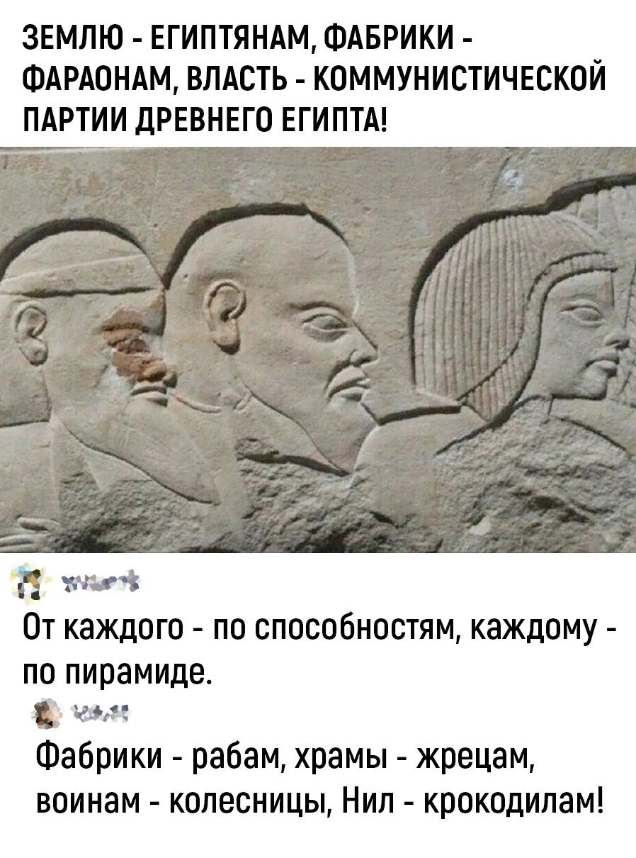 ЗЕМЛЮ ЕГИПТЯНАМ ФАБРИКИ ФАРАОНАМ ВЛАСТЬ КОММУНИСТИЧЕСКОЙ ПАРТИИ ДРЕВНЕГО ЕГИПТА так От каждого по способностям каждому по пирамиде т Фабрики рабам храмы жрецам воинам колесницы Нип крокодилам