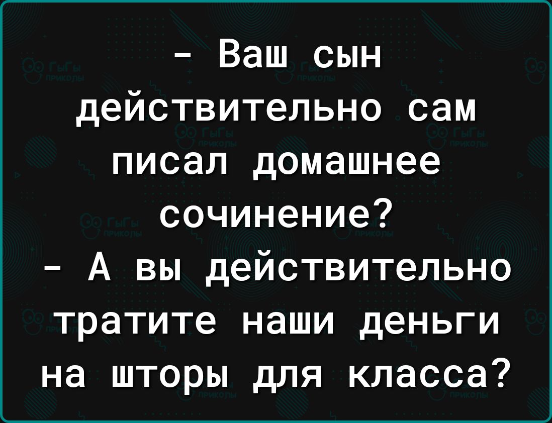 Ваш сын действительно сам писал домашнее сочинение А вы действительно тратите наши деньги на шторы для класса