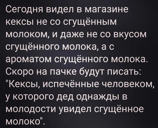 Сегодня видел в магазине кексы не со сгущённым молоком и даже не со вкусом сгущённого молока 3 с ароматом сгущённого молока Скоро на пачке будут писать Кексы испечённые человеком у которого дед однажды в молодости увидел сгущённое молоко