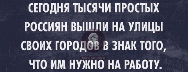 СЕГОДНЯ ТЫСЯЧИ ПРОСТЫХ РОССИЯН ВЫЩЛИ НА УЛИЦЫ СВОИХ ГОРОДОЪ В ЗНАК ТОГО ЧТО ИМ НУЖНО НА РАБОТУ