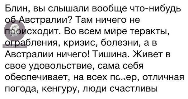 Блин вы слышали вообще что нибудь встралии Там ничего не сходит Во всем мире теракты ления кризис болезни а в Австралии ничего Тишина Живет в 0509 УДОБОПЬСТБИЭ сама себя ОБЕСПЕЧИВЗеТ на ВСЕХ псер ОТПИЧНЗЯ ПОГОДЕ кенгуру ЛЮДИ СЧаСТПИБЫ