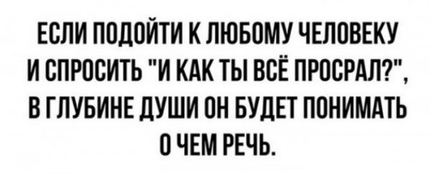 ЕСЛИ ПОДОИТИ К ЛЮБПМУ ЧЕЛОВЕКУ И СПРОСИТЬ И КАК ТЫ ВСЁ ПРОСИЛ Б ГЛУБИНЕ ЦУШИ ОН БУДЕТ ПОНИМАТЬ О ЧЕМ РЕЧЬ