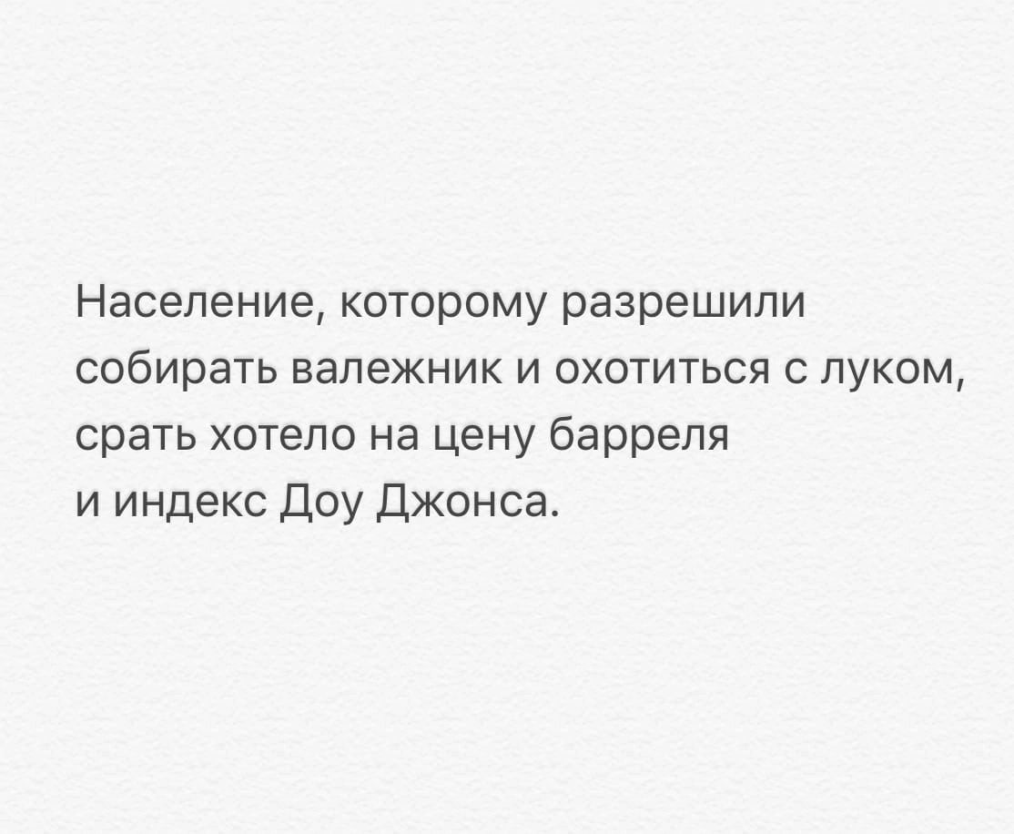 Население которому разрешили собирать вапежник и охотиться луком срать хотело на цену барреля и индекс Доу Джонса