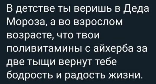 В детстве ты веришь в деда Мороза а во взрослом возрасте что твои поливитамины с айхерба за две тыщи вернут тебе бодрость и радость жизни