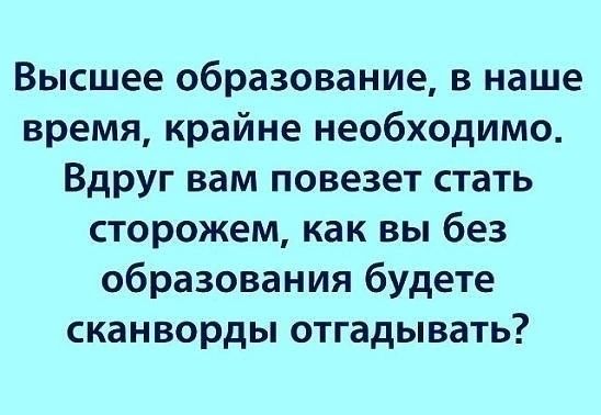 Высшее образование в наше время крайне необходимо Вдруг вам повезет стать сторожем как вы без образования будете сканворды отгадывать