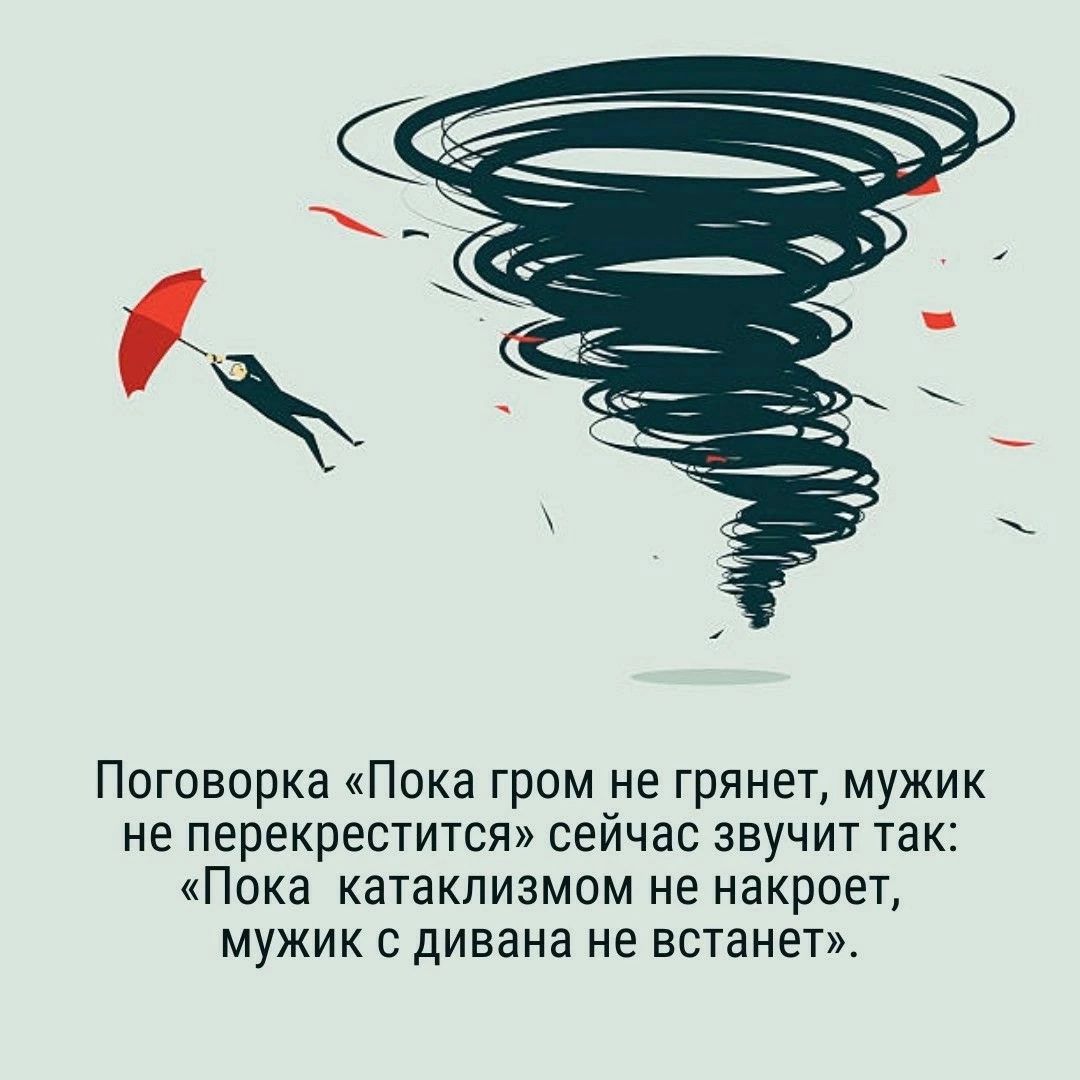 Поговорка Пока гром не грянет мужик не перекрестится сейчас звучит так Пока катаклизмом не накроет мужик с дивана не встанет