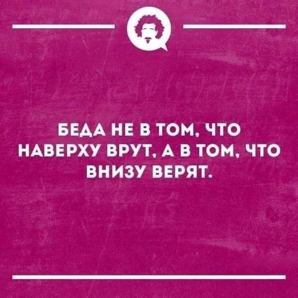 _Ф БЕАА НЕ В ТОМ ЧТО НАВЕРХУ ВРУТ А В ТОМ ЧТО ВНИЗУ ВЕРЯТ