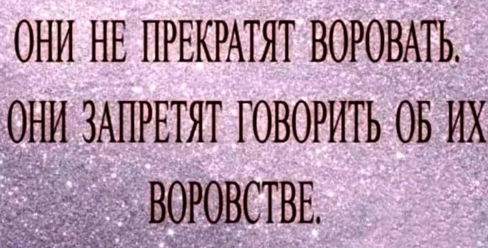 ОНИ НЕ ПРЕКРАТЯТ ВОРОВАТЬ ОНИ _ЗАПРЕТЯТ ГОВОРИТЬ ОБ ИХ