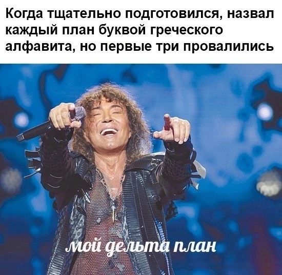 Когда тщательно подготовился назвал каждый план буквой греческого алфавита но первые три провалились