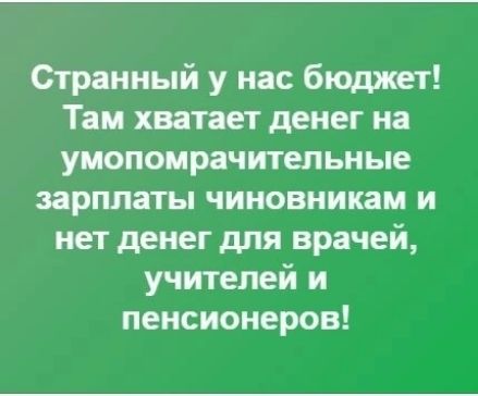 Странный у нас бюджет Там хватает денег на умопомрачительные зарплаты чиновникам и нет денег для врачей учителей и пенсионеров