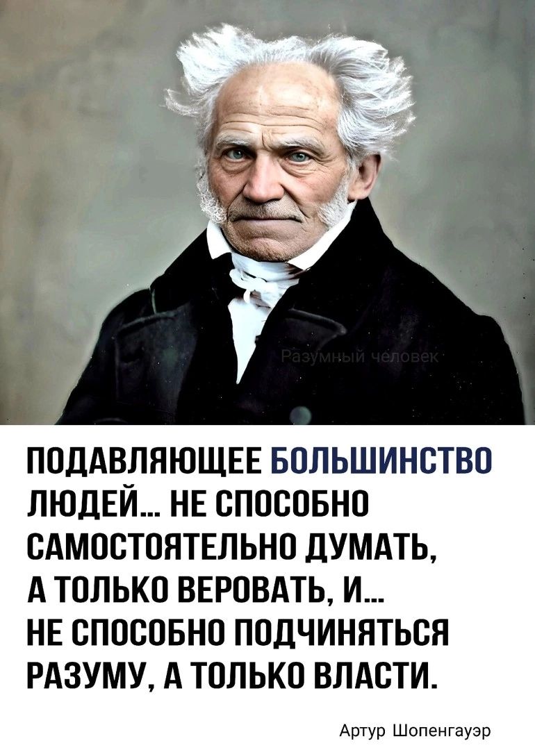 ПОДАВЛНЮЩЕЕ БОЛЬШИНВТВО ЛЮДЕЙ НЕ ОПОВОБНО САМОСТОЯТЕЛЬНО дУМАТЬ А ТОЛЬКО ВЕРОВАТЬ И НЕ СПОСОБНО ПОДЧИННТЬСН РАЗУМУ А ТОЛЬКО ВЛАСТИ Артур Шопенгауэр