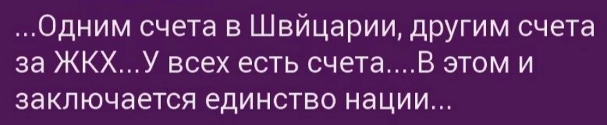 Одним счета в Швйцарии другим счета за ЖКХУ всех есть счетаВ этом и заключается единство нации