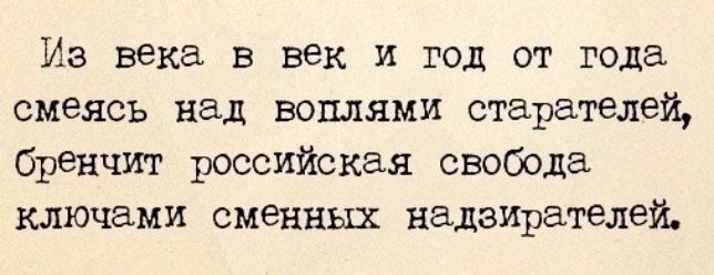 Из века в век и год от года смеясь над воплями старателей бренчит российская свобода ключами сменных надзиРателей