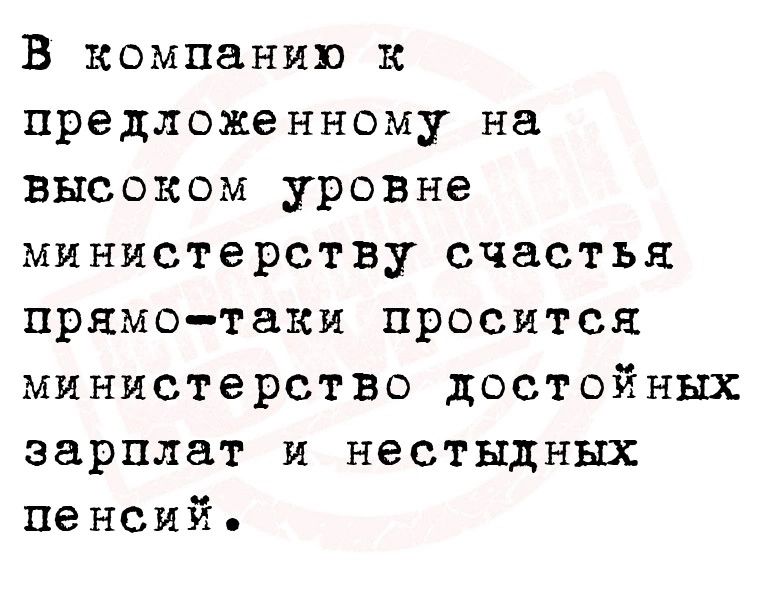 В компании к предложенному на высоком уровне министерству счастья прямотаки просится министерство достойных зарплат и нестыдных пенсий