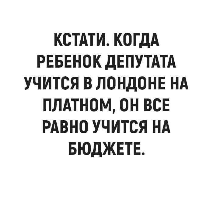 КСТАТИ КОГДА РЕБЕНОК дЕПУТАТА УЧИТСЯ В ЛОНДОНЕ НА ПЛАТНОМ ОН ВСЕ РАВНО УЧИТСЯ НА БЮДЖЕТЕ