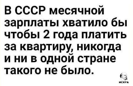 В СССР месячной зарплаты хватило бы чтобы 2 года платить за квартиру никогда и ни в одной стране такого не было із