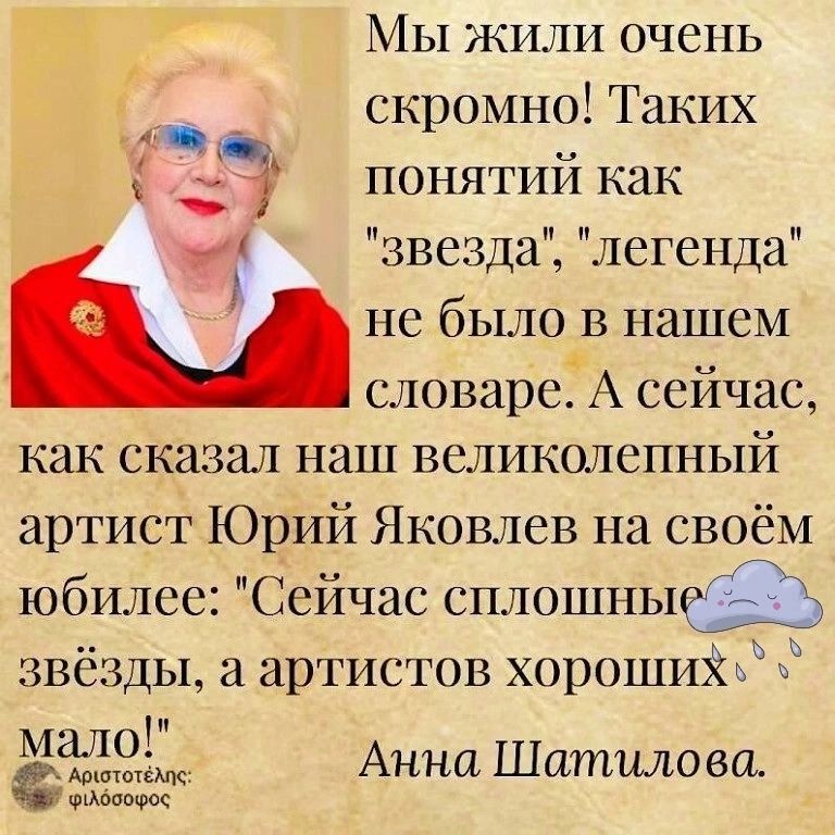 Мы жили очень скромно Таких понятий как 74 звезда легенда не было в нашем словаре А сейчас как сказал наш великолепный артист Юрий Яковлев на своём юбилее Сейчас сплошньидіі звёзды а артистов хорошиііъЬ 3 МЁЗЗЩ Анни Шатцло ва ими ЁЖ