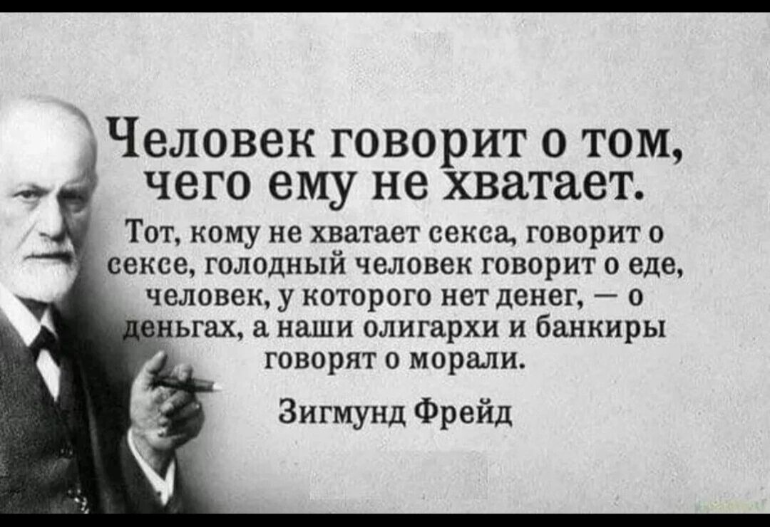 Человек говорит 0 ТОМ чего ему не хватает Тот кому не хёатает секса говорит о сексе голодныи человек говорит о еде человеку которого нет денег о ьгвх наши олигархи и банкиры говорят о морали Зигмунд Фрейд