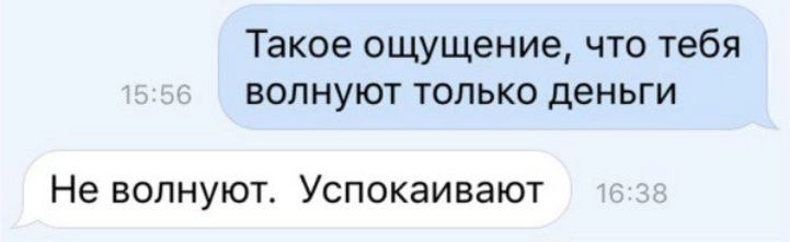 Такое ощущение что тебя ВОПНУЮТ ТОЛЬКО деньги Не волнуют Успокаивают