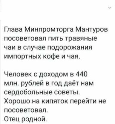Глава Минпромторга Мантуров посоветовал пить травяные чаи в случае подорожания импортных кофе и чая Человек с доходом в 440 млн рублей в год даёт нам сердобольные советы Хорошо на кипяток перейти не посоветовал Отец родной