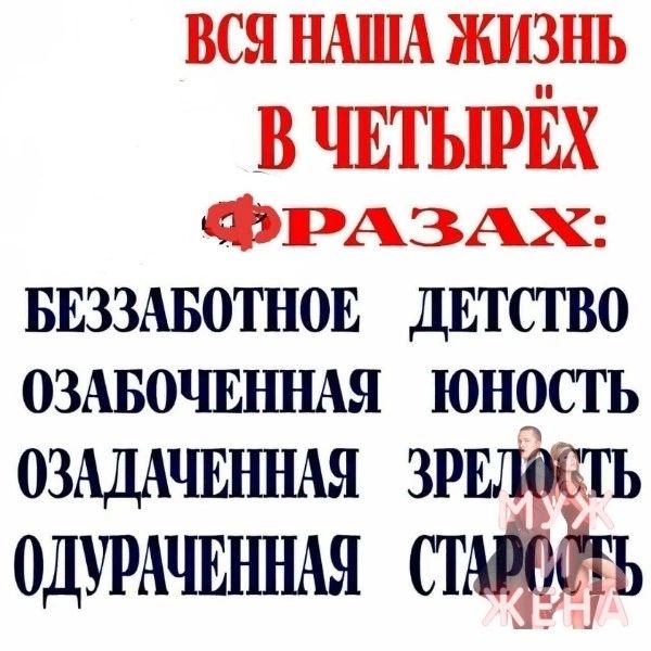 вся НАША жизнь В ЧЕТЫРЕХ ФРАзАх БЕЗЗАБОТНОЕ ДЕТСТВО ОЗАБОЧЕННАЯ ЮНОСТ Ь ОЗАДАШШАЯ ЗР ТЬ ОДУРАШЪШАЯ П