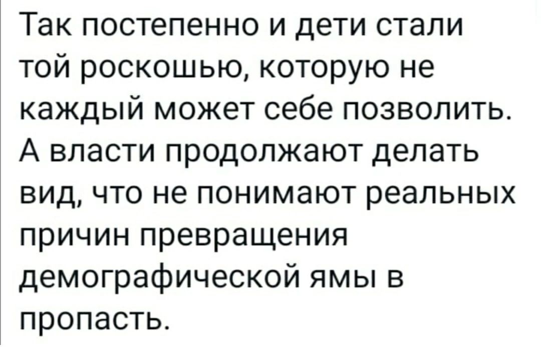 Так постепенно и дети стали той роскошью которую не каждый может себе позволить А власти продолжают делать вид что не понимают реальных причин превращения демографической ямы в пропасть