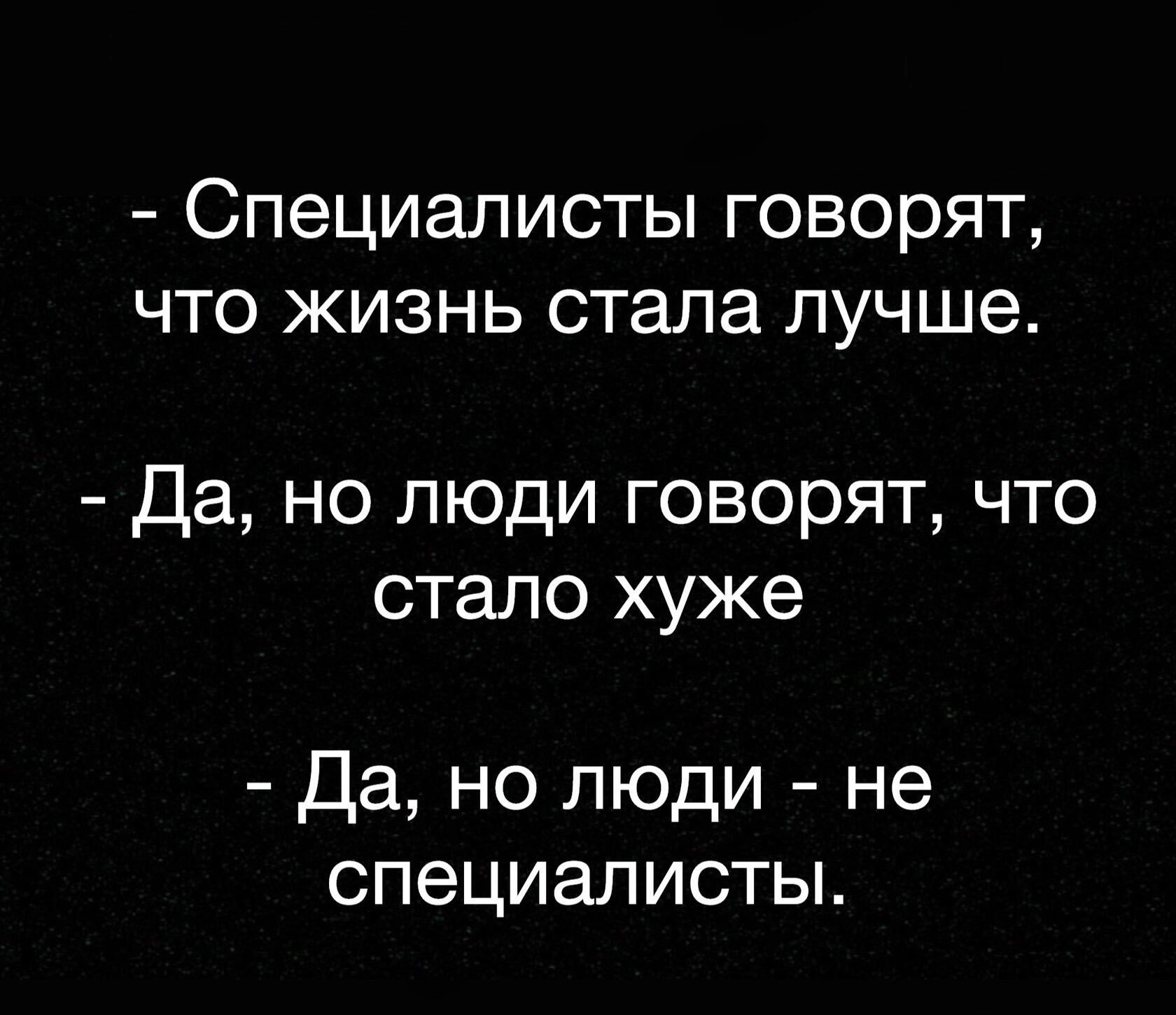 СПЭЦИЭЛИСТЫ ГОВОРЯТ ЧТО ЖИЗНЬ стала лучше Да но люди говорят что стало хуже Да но люди не специалисты