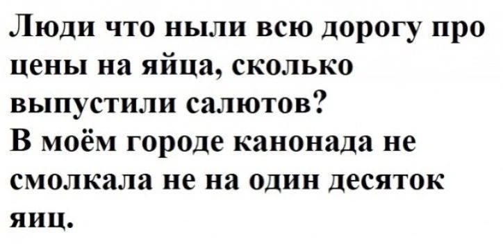 Люди что ныли всю дорогу про Цены на яйца сколько выпустили салютов В моём городе канонада не смолкали не на один десяток яиц