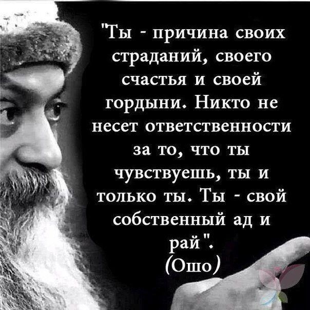 Ты причина своих страданий своего счастья и своей гордыни Никто не несет ответственности за то что ты чувствуешь ты и только ты ТЫ свой собственный ад и рак Ошо