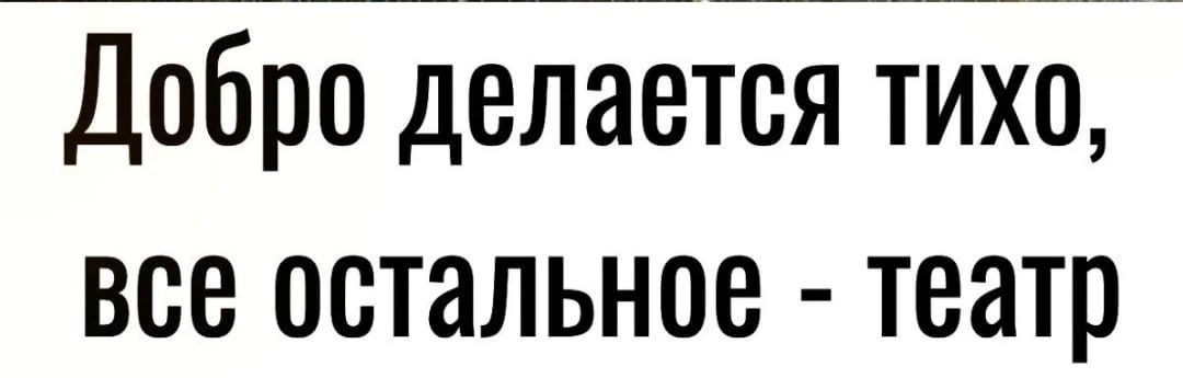 Добро делается тихо все остальное театр