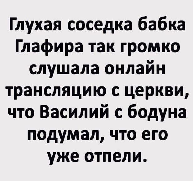 Глухая соседка бабка Глафира так громко слушала онлайн трансляцию с церкви что Василий с бодуна подумал что его уже отпели