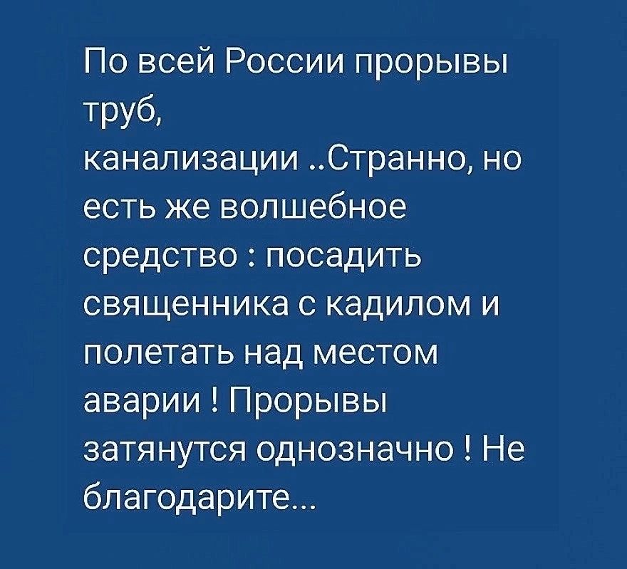 По всей России прорывы труб канализации Странно но есть же волшебное средство посадить священника с кадипом и полетать над местом аварии Прорывы затянутся однозначно Не благодарите