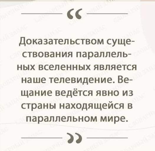 доказательством суще ствования параллель ных вселенных является наше телевидение Ве щание ведётся явно из страны находящейся в параллельном мире