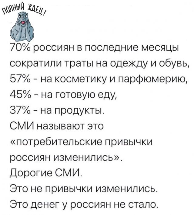 ЩЙ МЦ 70 россиян в последние месяцы сократили траты на одежду и обувь 57 на косметику и парфюмерию 45 на готовую еду 37 на продукты СМИ называют это потребительские привычки россиян изменились Дорогие СМИ Это не привычки изменились Это денег у россиян не стало