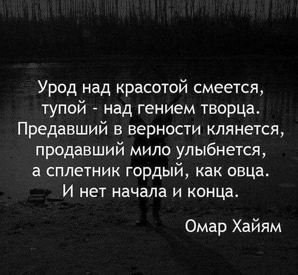 Урод над красотой смеется тупой над гением творца Предавший в верности клянется продавший мило улыбнется а сплетник гордый как овца И нет начала и конца Омар Хайям