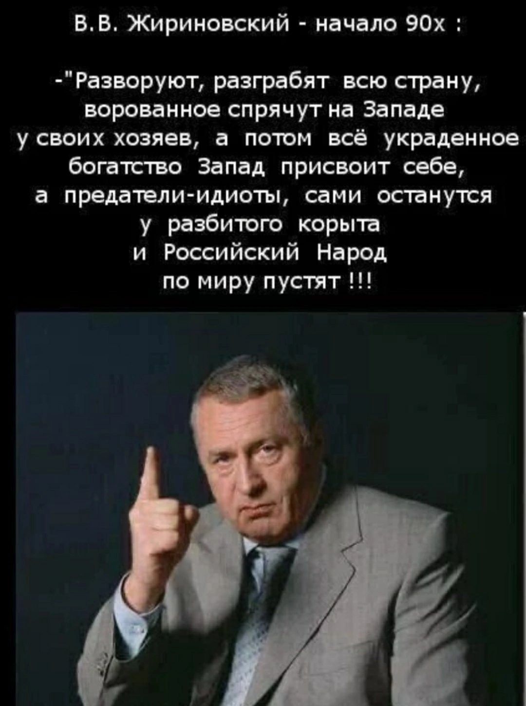 ВВ Жириновский начало 90х Раворуют разгрвбят всю спину нарезанное спрячутна Западе усвоих хозяев а потом всё украденное богатство Запад присвоит себе а предатели идиоты сами останутся у разбитого корыта и Российский Народ по миру пустят