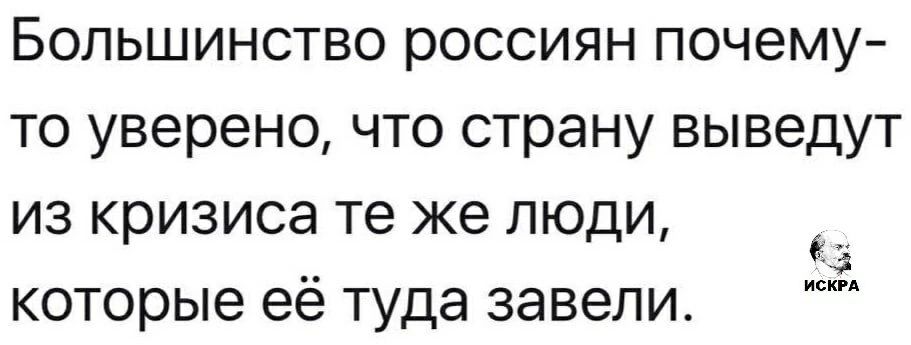 Большинство россиян почему то уверено что страну выведут из кризиса те же люди которые её туда завели